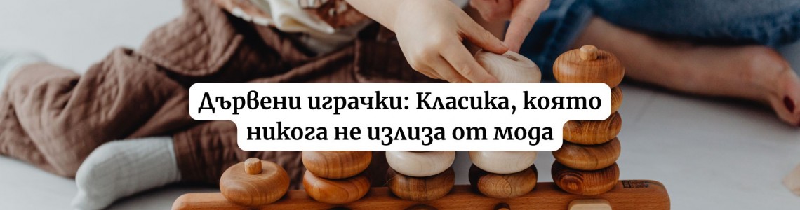 Дървени играчки: Класика, която никога не излиза от мода