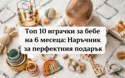 Топ 10 играчки за бебе на 6 месеца: Наръчник за перфектния подарък
