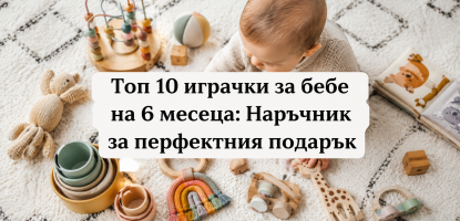 Топ 10 играчки за бебе на 6 месеца: Наръчник за перфектния подарък